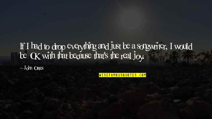 Just Be Real Quotes By John Oates: If I had to drop everything and just
