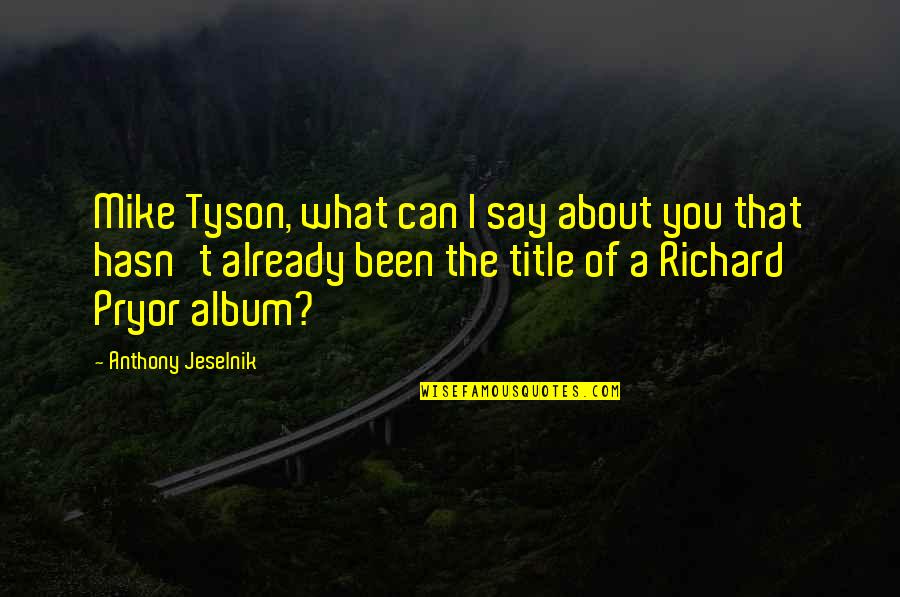 Just Be Real With Me Tumblr Quotes By Anthony Jeselnik: Mike Tyson, what can I say about you