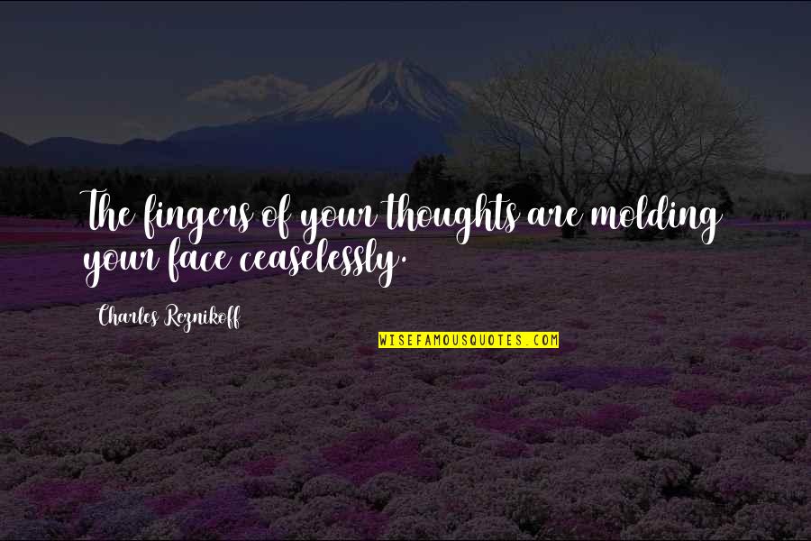 Just Be Real With Me Tumblr Quotes By Charles Reznikoff: The fingers of your thoughts are molding your Just Be Real With Me Tumblr Quotes By Charles Reznikoff: The fingers of your thoughts are molding your