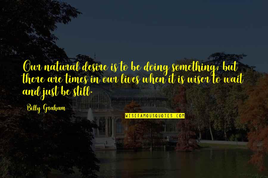 Just Be Still Quotes By Billy Graham: Our natural desire is to be doing something;