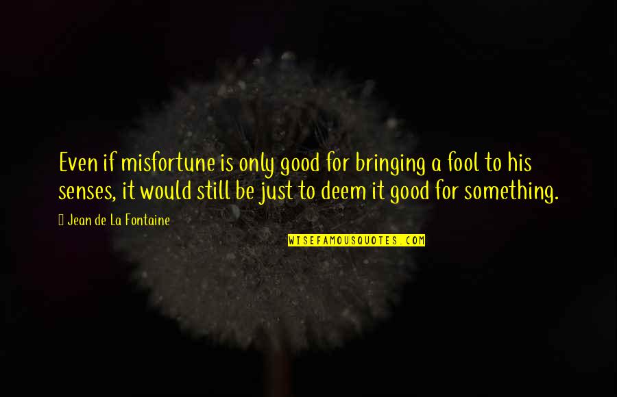 Just Be Still Quotes By Jean De La Fontaine: Even if misfortune is only good for bringing