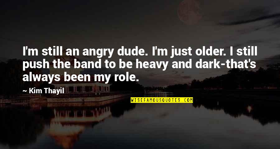 Just Be Still Quotes By Kim Thayil: I'm still an angry dude. I'm just older.