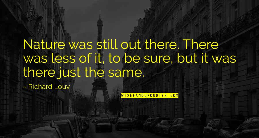 Just Be Still Quotes By Richard Louv: Nature was still out there. There was less