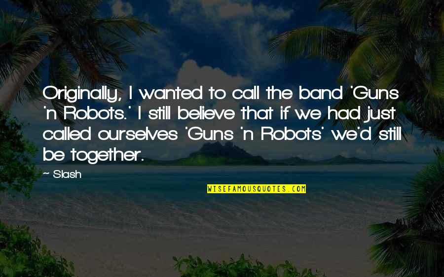 Just Be Still Quotes By Slash: Originally, I wanted to call the band 'Guns