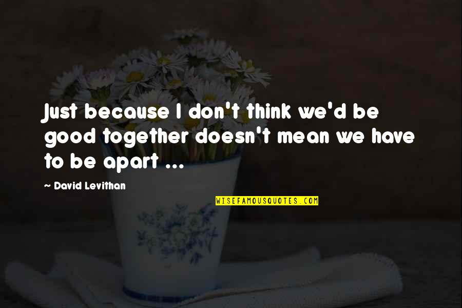 Just Be Together Quotes By David Levithan: Just because I don't think we'd be good Just Be Together Quotes By David Levithan: Just because I don't think we'd be good