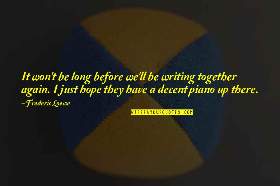 Just Be Together Quotes By Frederic Loewe: It won't be long before we'll be writing Just Be Together Quotes By Frederic Loewe: It won't be long before we'll be writing