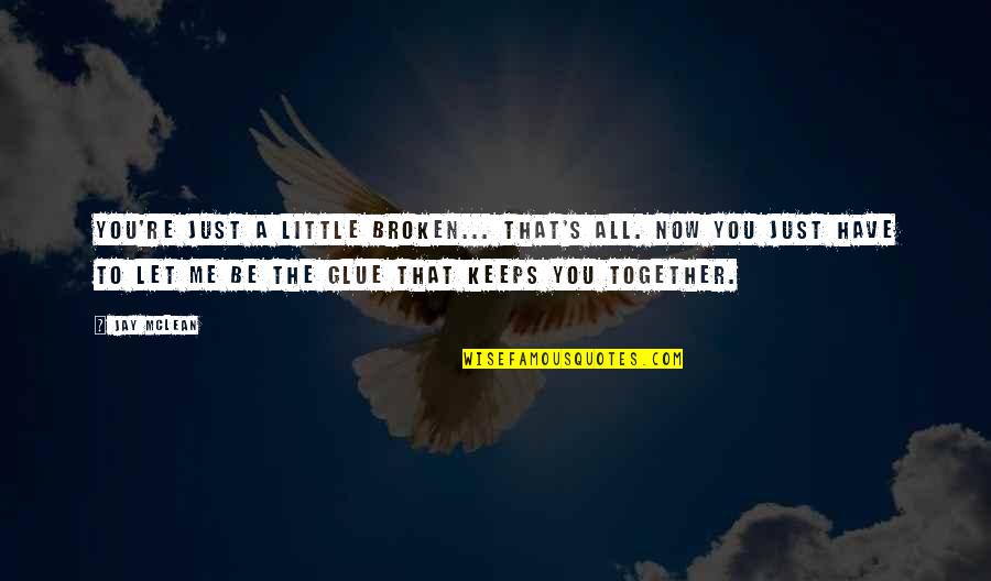 Just Be Together Quotes By Jay McLean: You're just a little broken... That's all. Now Just Be Together Quotes By Jay McLean: You're just a little broken... That's all. Now