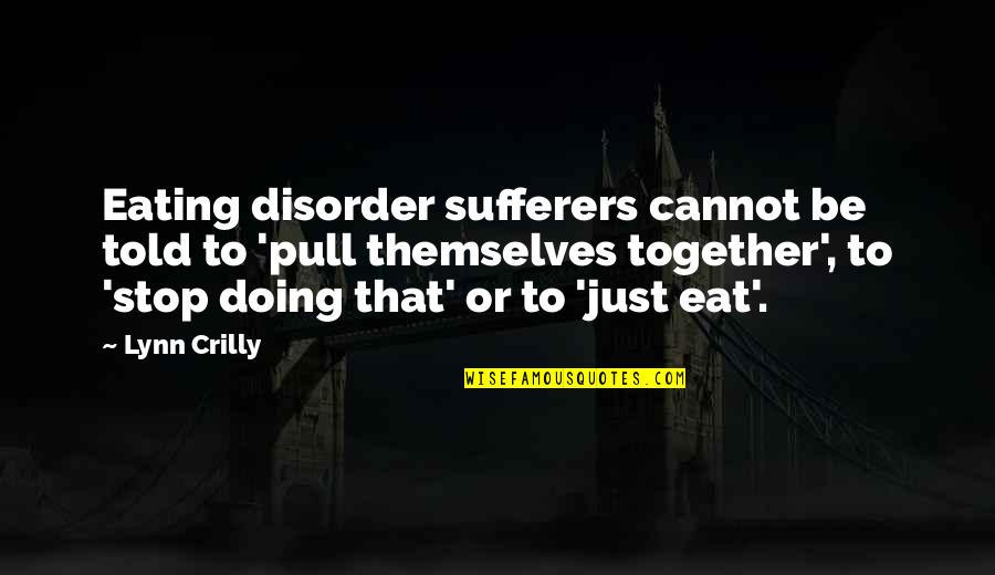 Just Be Together Quotes By Lynn Crilly: Eating disorder sufferers cannot be told to 'pull Just Be Together Quotes By Lynn Crilly: Eating disorder sufferers cannot be told to 'pull