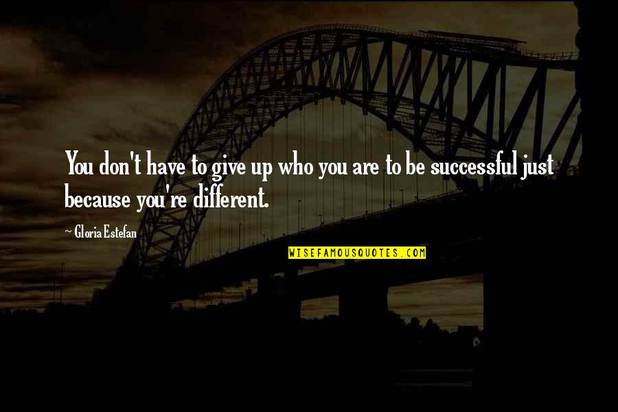 Just Be Who You Are Quotes By Gloria Estefan: You don't have to give up who you