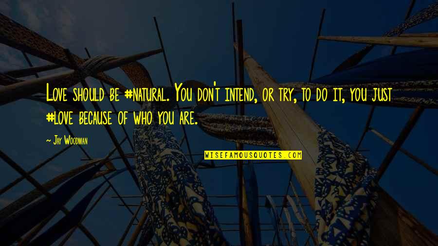 Just Be Who You Are Quotes By Jay Woodman: Love should be #natural. You don't intend, or