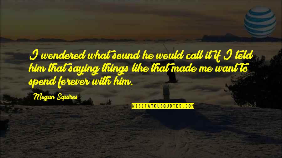 Just Be With Me Forever Quotes By Megan Squires: I wondered what sound he would call it