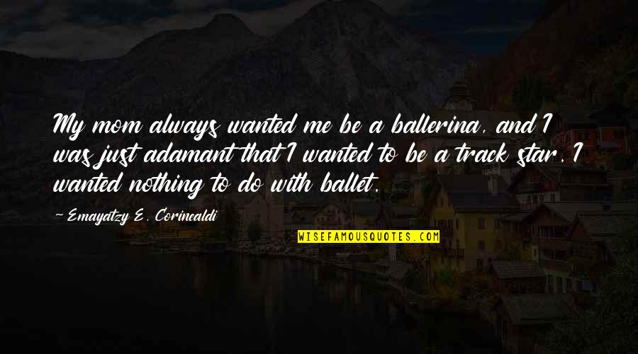 Just Be With Me Quotes By Emayatzy E. Corinealdi: My mom always wanted me be a ballerina,