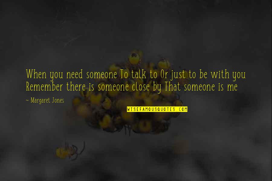 Just Be With Me Quotes By Margaret Jones: When you need someone To talk to Or