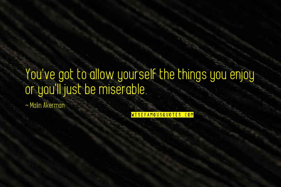 Just Be You Quotes By Malin Akerman: You've got to allow yourself the things you