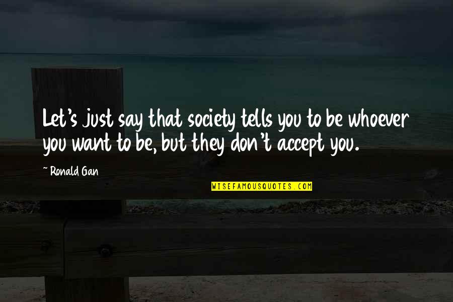 Just Be You Quotes By Ronald Gan: Let's just say that society tells you to