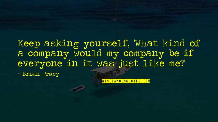 Just Be Yourself Quotes By Brian Tracy: Keep asking yourself, 'What kind of a company