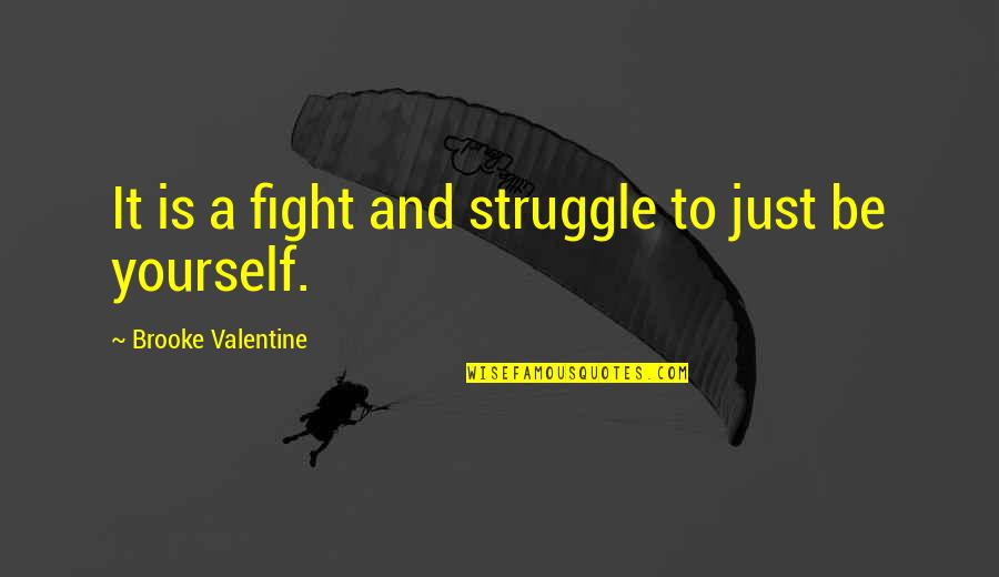 Just Be Yourself Quotes By Brooke Valentine: It is a fight and struggle to just