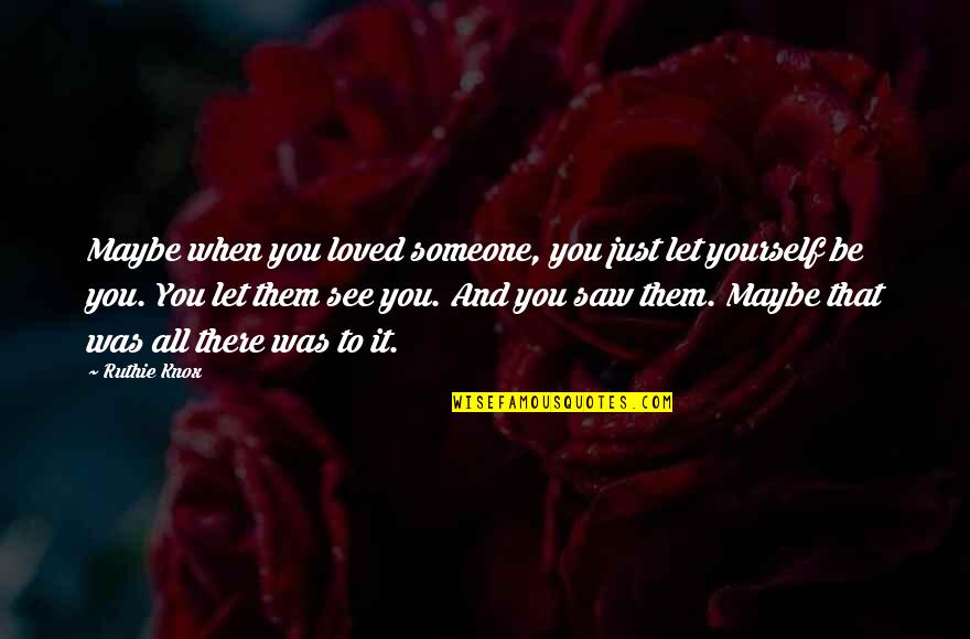 Just Be Yourself Quotes By Ruthie Knox: Maybe when you loved someone, you just let
