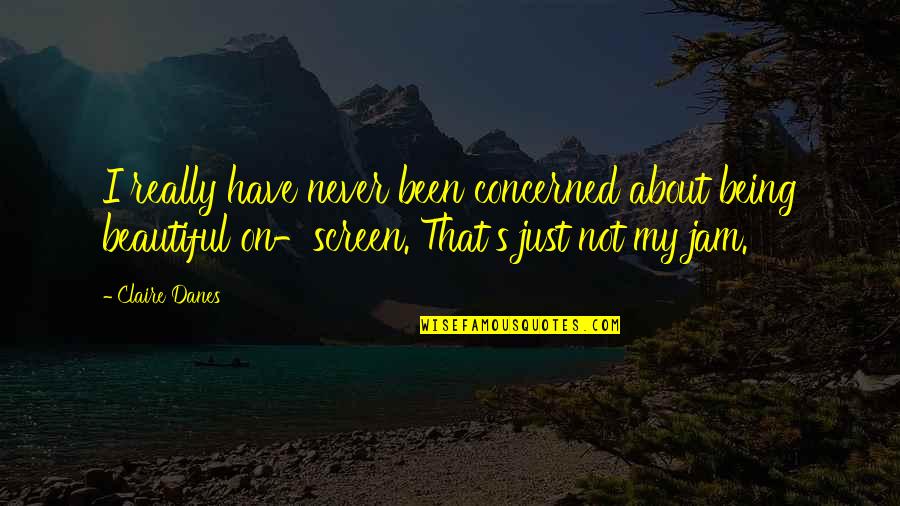 Just Beautiful Quotes By Claire Danes: I really have never been concerned about being