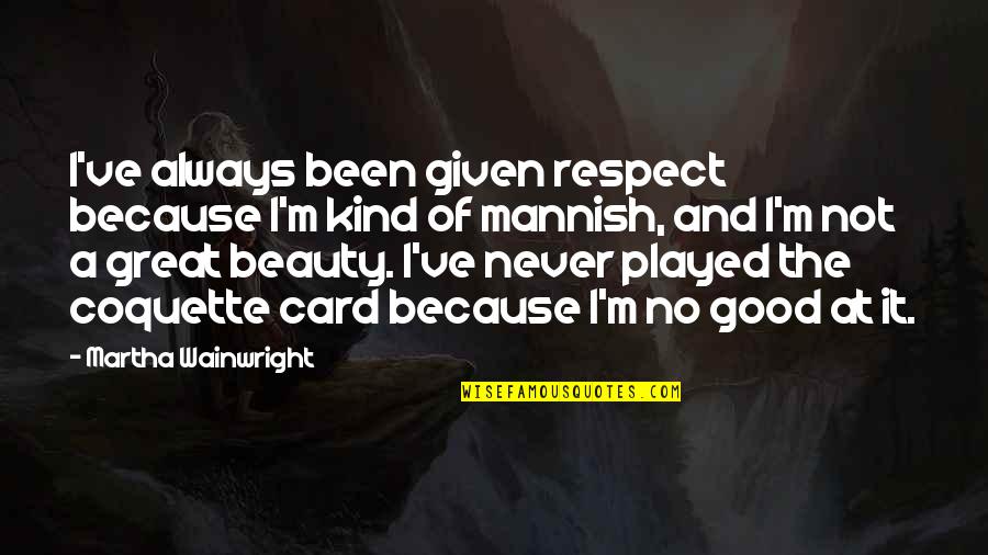 Just Because Card Quotes By Martha Wainwright: I've always been given respect because I'm kind