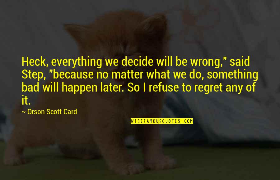 Just Because Card Quotes By Orson Scott Card: Heck, everything we decide will be wrong," said