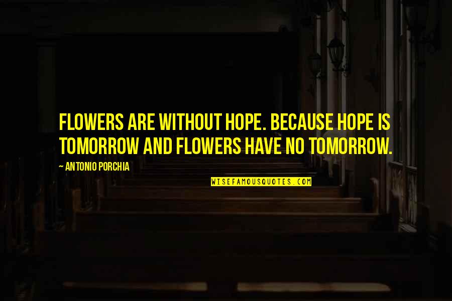Just Because Flowers Quotes By Antonio Porchia: Flowers are without hope. Because hope is tomorrow