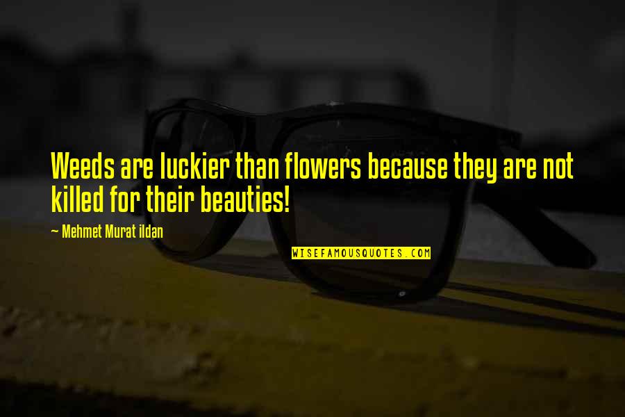 Just Because Flowers Quotes By Mehmet Murat Ildan: Weeds are luckier than flowers because they are