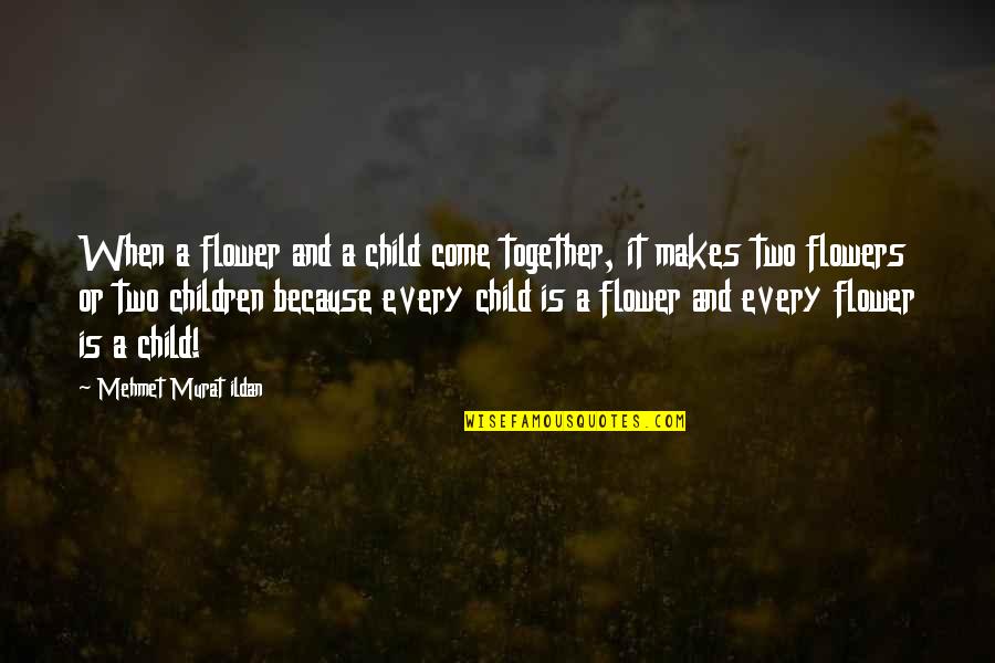 Just Because Flowers Quotes By Mehmet Murat Ildan: When a flower and a child come together,