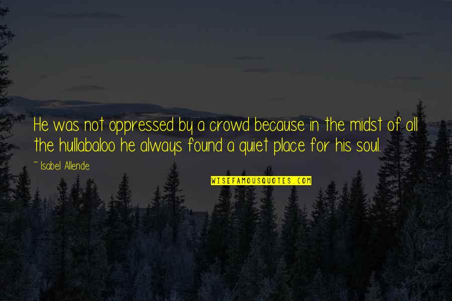 Just Because I Am Quiet Quotes By Isabel Allende: He was not oppressed by a crowd because