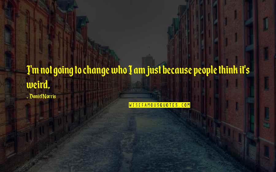 Just Because I Am Quotes By Daniel Norris: I'm not going to change who I am