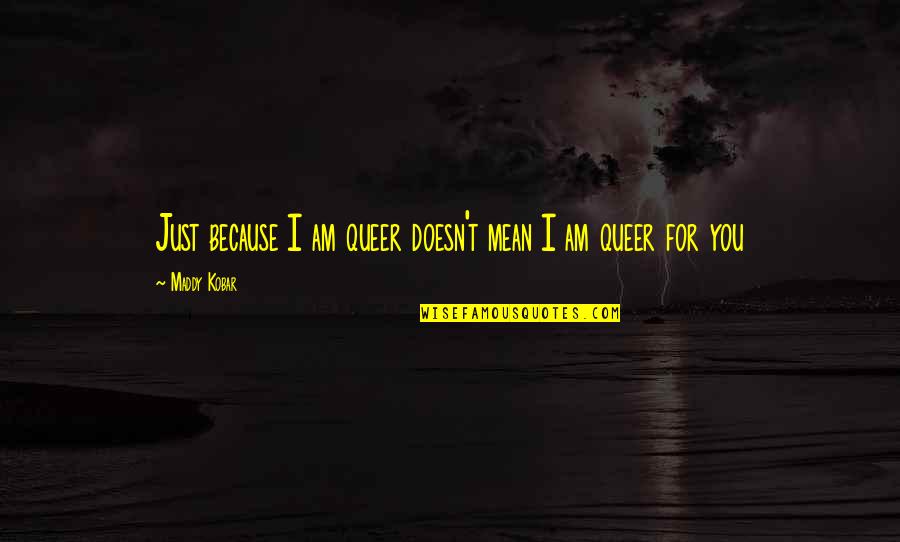Just Because I Am Quotes By Maddy Kobar: Just because I am queer doesn't mean I