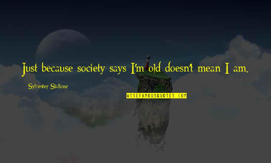 Just Because I Am Quotes By Sylvester Stallone: Just because society says I'm old doesn't mean