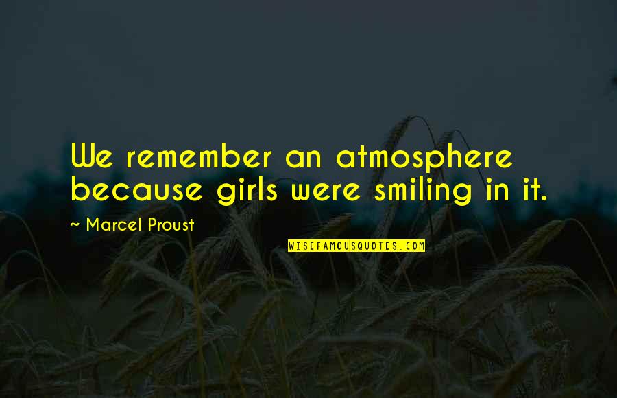 Just Because I Am Smiling Quotes By Marcel Proust: We remember an atmosphere because girls were smiling