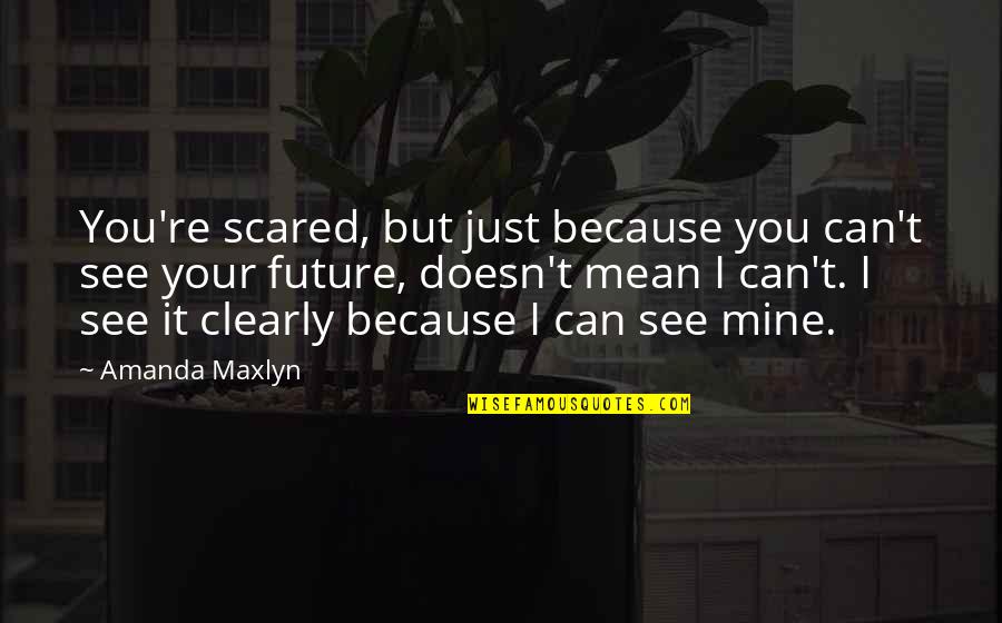 Just Because I Can Quotes By Amanda Maxlyn: You're scared, but just because you can't see