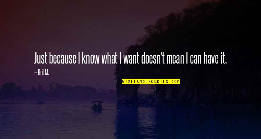 Just Because I Can Quotes By Brit M.: Just because I know what I want doesn't