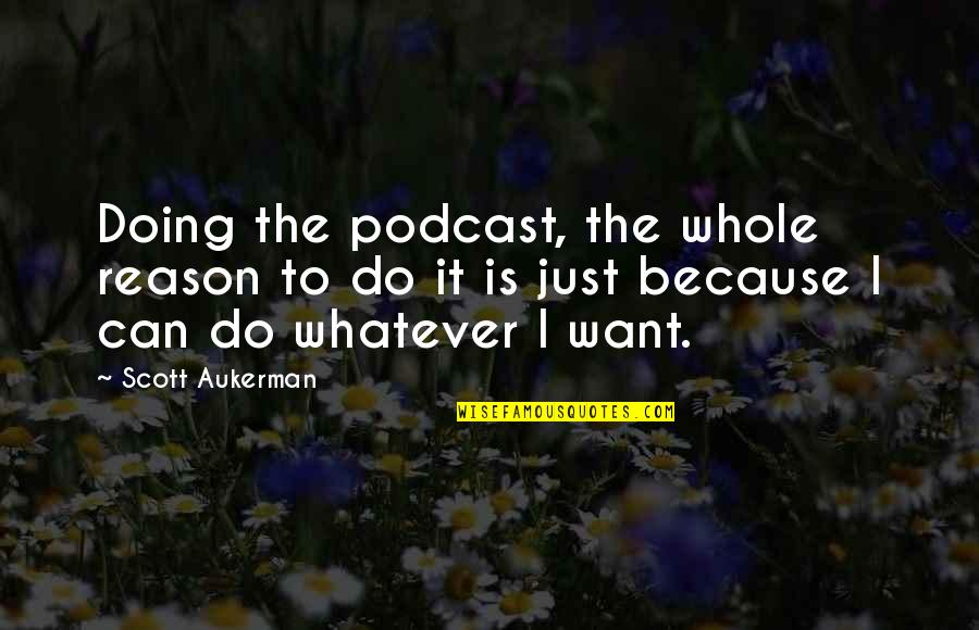 Just Because I Can Quotes By Scott Aukerman: Doing the podcast, the whole reason to do