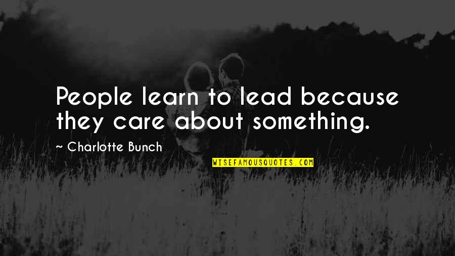 Just Because I Care Quotes By Charlotte Bunch: People learn to lead because they care about Just Because I Care Quotes By Charlotte Bunch: People learn to lead because they care about