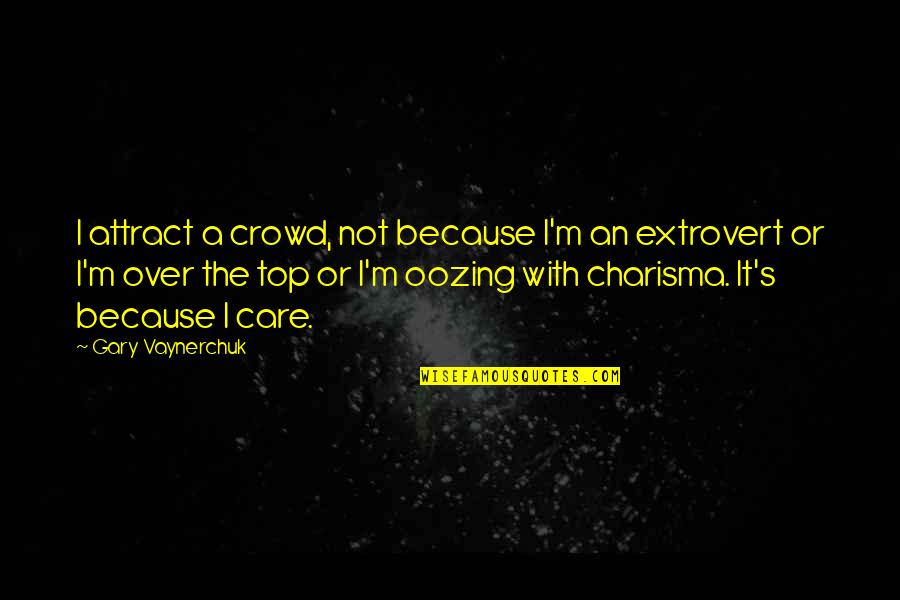 Just Because I Care Quotes By Gary Vaynerchuk: I attract a crowd, not because I'm an