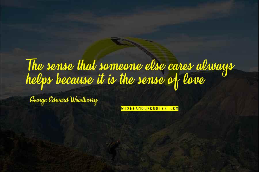 Just Because I Care Quotes By George Edward Woodberry: The sense that someone else cares always helps Just Because I Care Quotes By George Edward Woodberry: The sense that someone else cares always helps