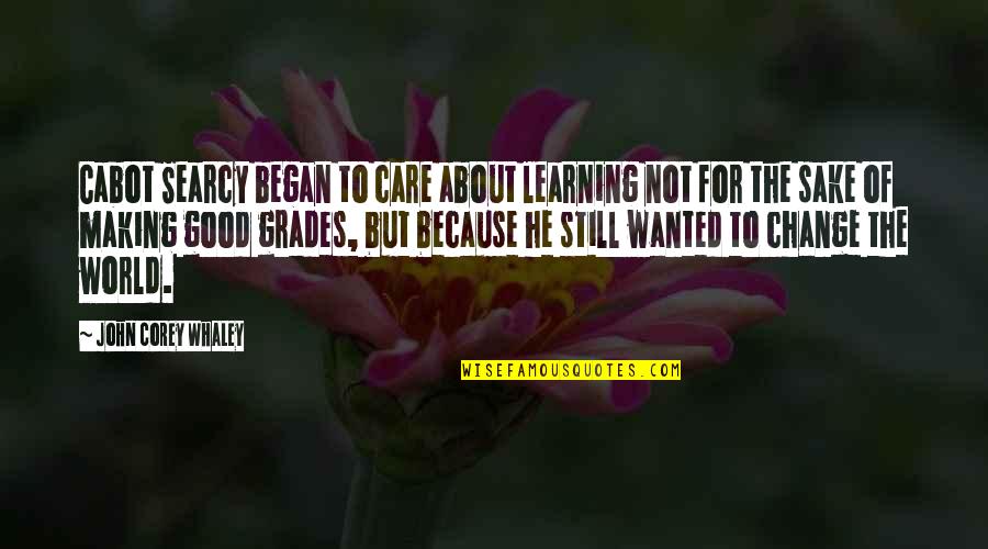 Just Because I Care Quotes By John Corey Whaley: Cabot Searcy began to care about learning not