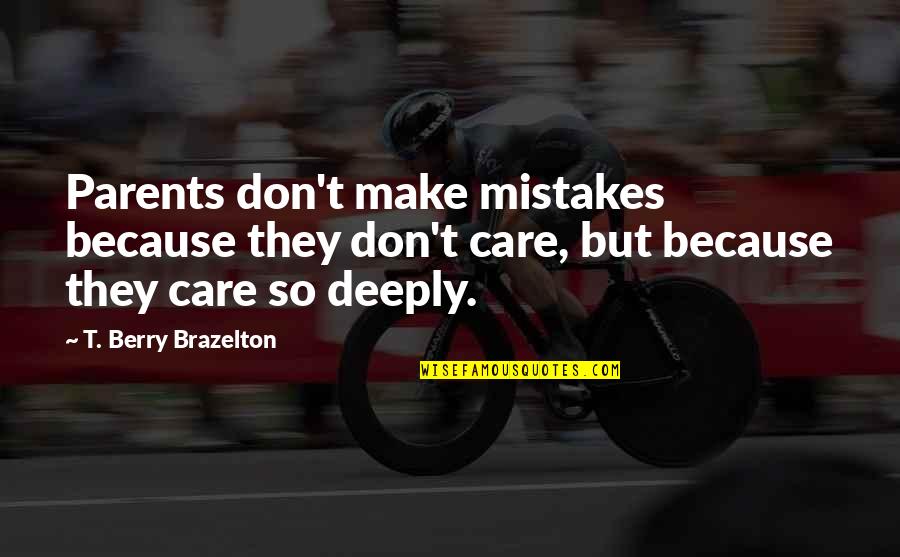 Just Because I Care Quotes By T. Berry Brazelton: Parents don't make mistakes because they don't care,