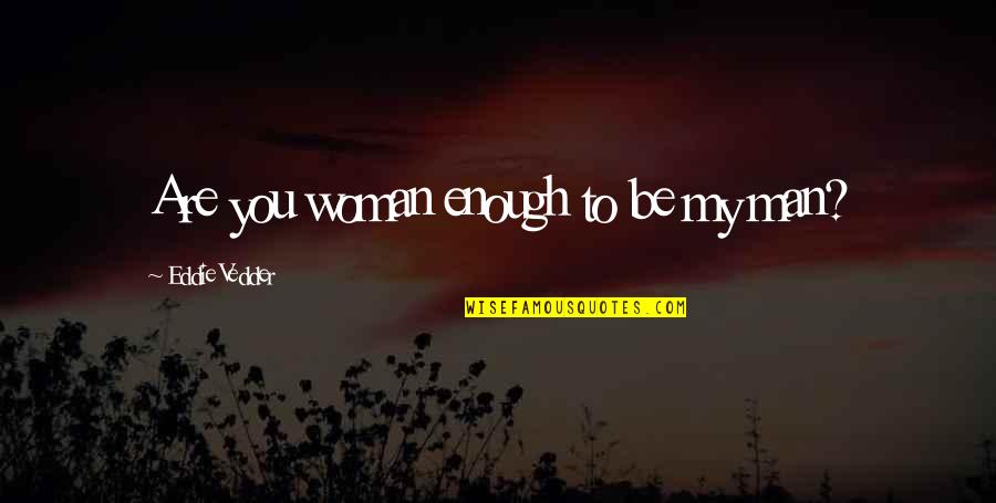 Just Because I Dont Care Quotes By Eddie Vedder: Are you woman enough to be my man?