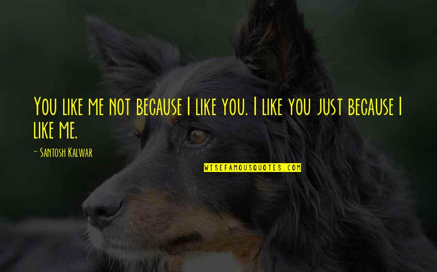 Just Because I Like You Quotes By Santosh Kalwar: You like me not because I like you.