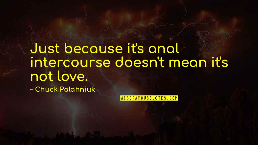 Just Because I Love You Doesn't Mean Quotes By Chuck Palahniuk: Just because it's anal intercourse doesn't mean it's