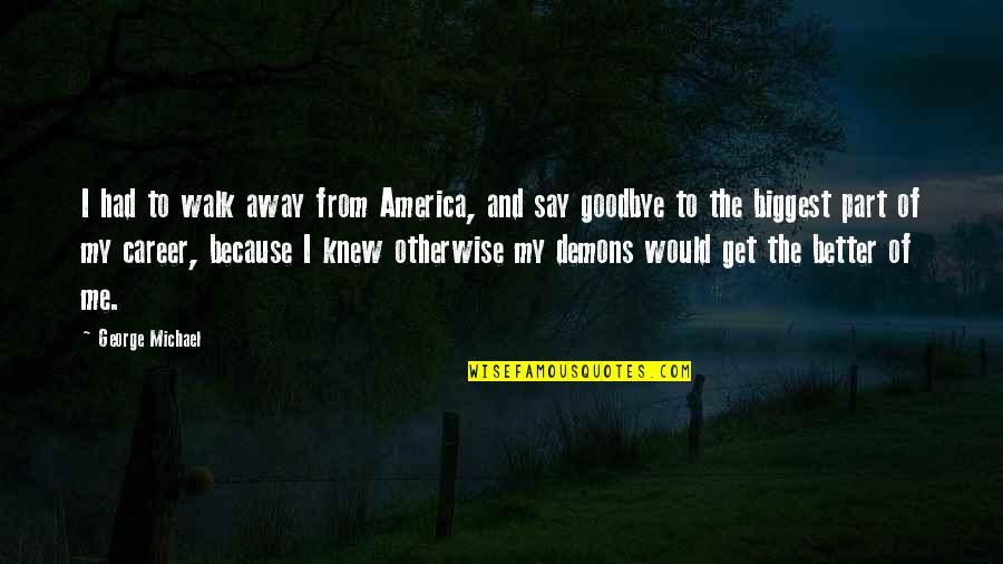 Just Because I Walk Away Quotes By George Michael: I had to walk away from America, and