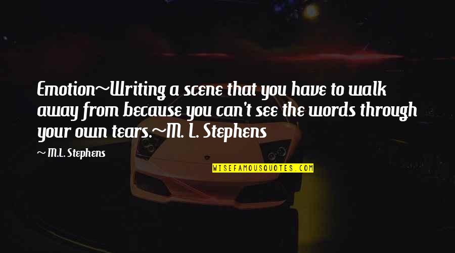 Just Because I Walk Away Quotes By M.L. Stephens: Emotion~Writing a scene that you have to walk