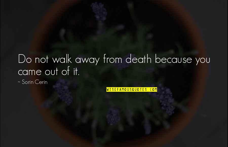 Just Because I Walk Away Quotes By Sorin Cerin: Do not walk away from death because you
