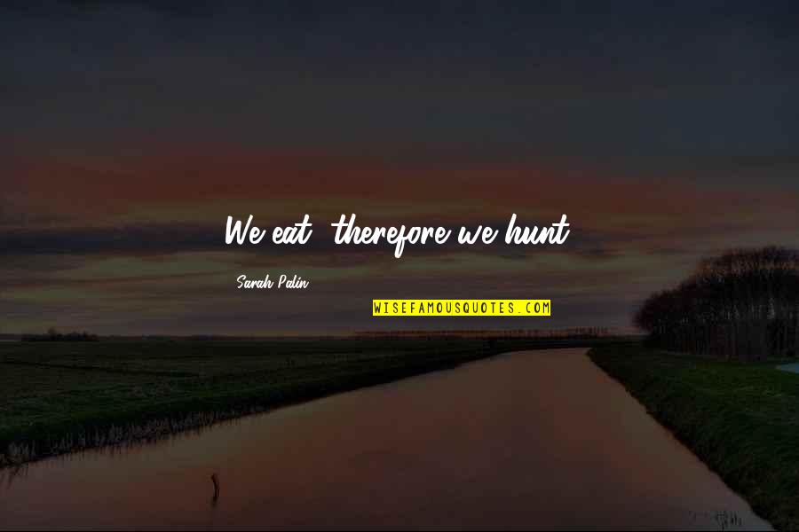 Just Because Im A Woman Quotes By Sarah Palin: We eat, therefore we hunt. Just Because Im A Woman Quotes By Sarah Palin: We eat, therefore we hunt.