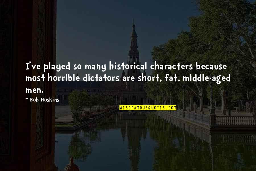 Just Because I'm Fat Quotes By Bob Hoskins: I've played so many historical characters because most Just Because I'm Fat Quotes By Bob Hoskins: I've played so many historical characters because most