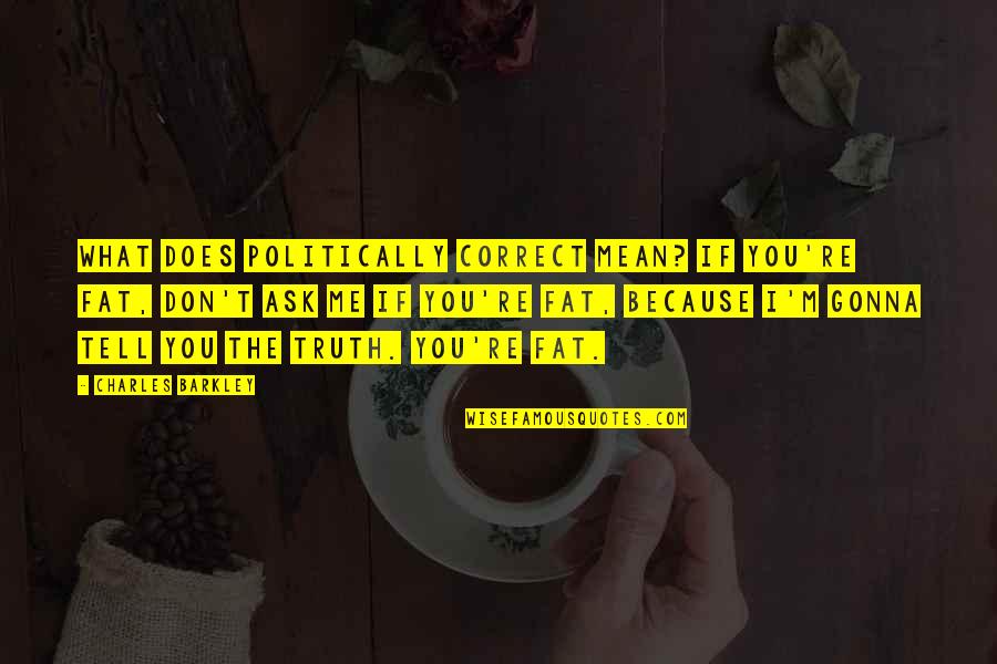 Just Because I'm Fat Quotes By Charles Barkley: What does politically correct mean? If you're fat, Just Because I'm Fat Quotes By Charles Barkley: What does politically correct mean? If you're fat,
